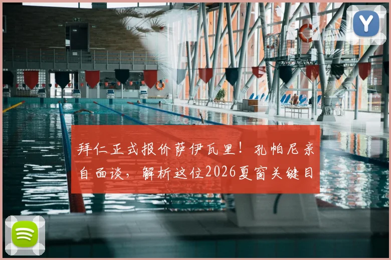 拜仁正式报价萨伊瓦里！孔帕尼亲自面谈，解析这位2026夏窗关键目标为何受青睐