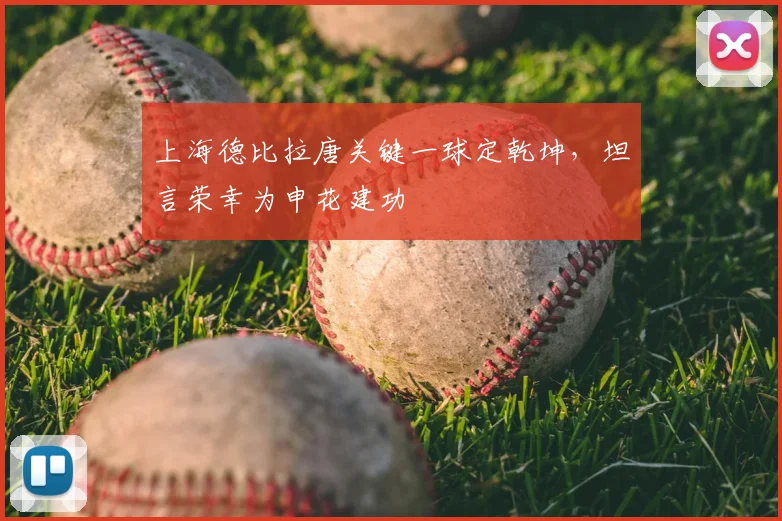 上海德比拉唐关键一球定乾坤，坦言荣幸为申花建功