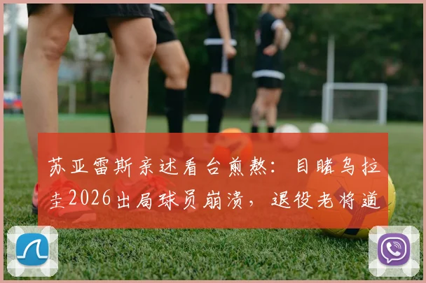 苏亚雷斯亲述看台煎熬：目睹乌拉圭2026出局球员崩溃，退役老将道出无力感