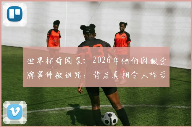 世界杯奇闻录:2026年他们因假金牌事件被诅咒,背后真相令人咋舌