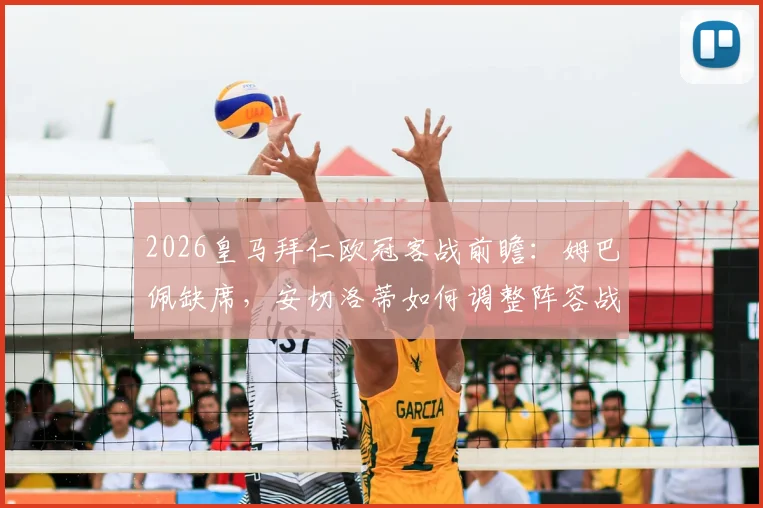 2026皇马拜仁欧冠客战前瞻：姆巴佩缺席，安切洛蒂如何调整阵容战术？