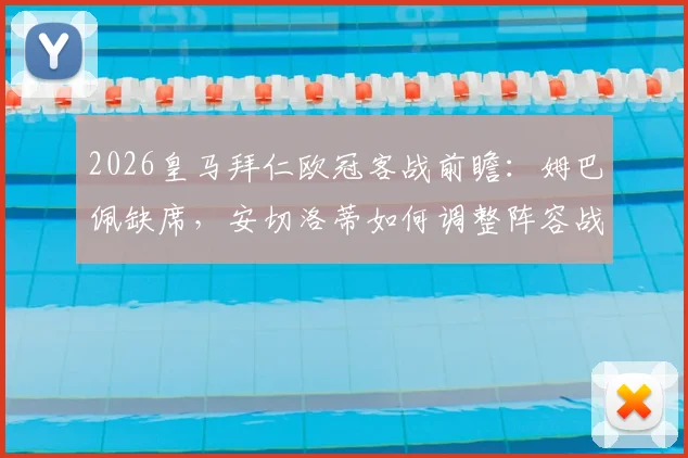 2026皇马拜仁欧冠客战前瞻：姆巴佩缺席，安切洛蒂如何调整阵容战术？