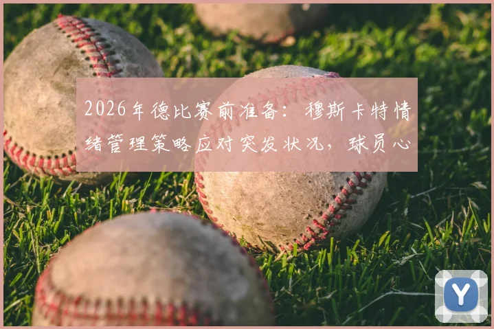 2026年德比赛前准备：穆斯卡特情绪管理策略应对突发状况，球员心理调节是关键