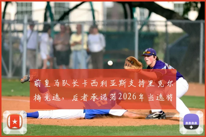 前皇马队长卡西利亚斯支持里克尔梅竞选,后者承诺若2026年当选将为其提供西班牙足协高级职位