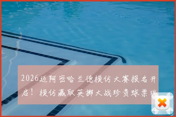 2026迈阿密哈兰德模仿大赛报名开启!模仿赢取英挪大战珍贵球票攻略