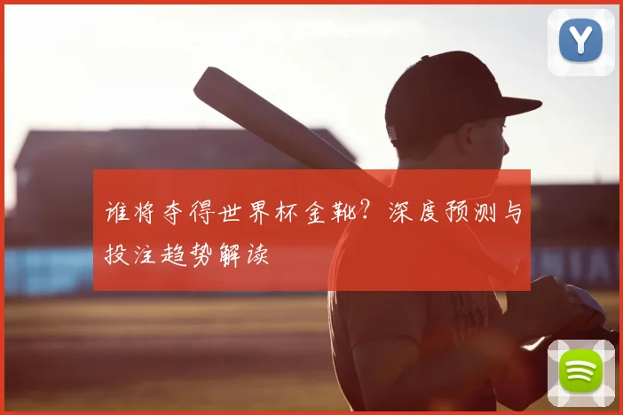 谁将夺得世界杯金靴？深度预测与投注趋势解读
